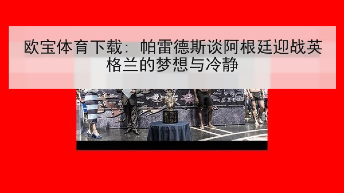 欧宝体育下载: 帕雷德斯谈阿根廷迎战英格兰的梦想与冷静 欧宝体育下载: 帕雷德斯谈阿根廷迎战英格兰的梦想与冷静