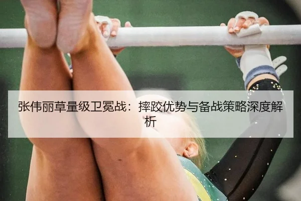 张伟丽草量级卫冕战：摔跤优势与备战策略深度解析