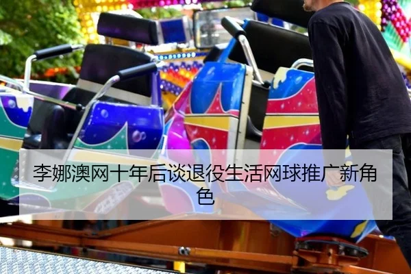 li-na-ao-wang-shi-nian-hou-tan-tui-yi-sheng-huo-wang-qiu-tui-guang-xin-jue-se-2-759.jpg