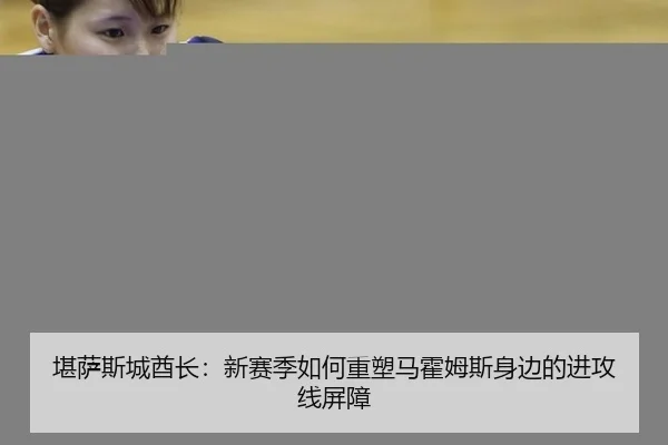 堪萨斯城酋长：新赛季如何重塑马霍姆斯身边的进攻线屏障