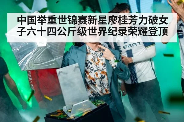 中国举重世锦赛新星廖桂芳力破女子六十四公斤级世界纪录荣耀登顶