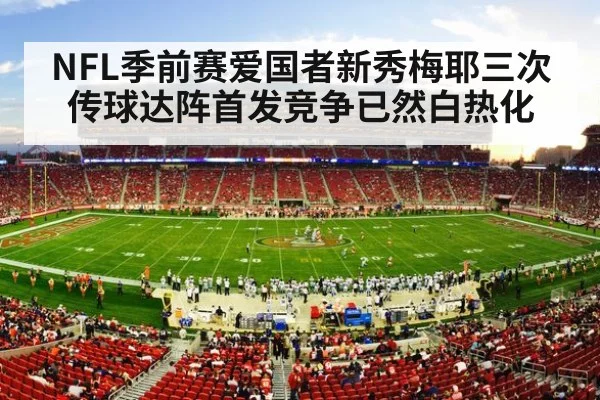 NFL季前赛爱国者新秀梅耶三次传球达阵首发竞争已然白热化
