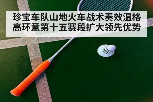 珍宝车队山地火车战术奏效温格高环意第十五赛段扩大领先优势