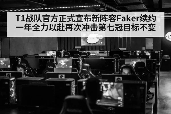T1战队官方正式宣布新阵容Faker续约一年全力以赴再次冲击第七冠目标不变