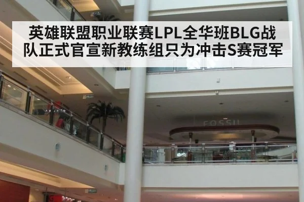 英雄联盟职业联赛LPL全华班BLG战队正式官宣新教练组只为冲击S赛冠军